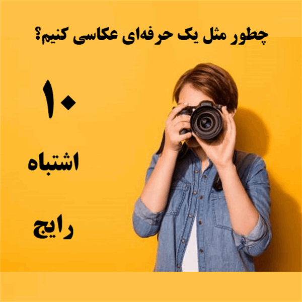 چطور مثل یک حرفه‌ای عکاسی کنیم؟ ۱۰ اشتباه رایج که باید بدونید